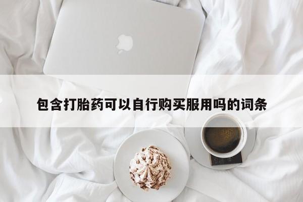 私人可以买打胎药吗包含打胎药可以自行购买服用吗的词条