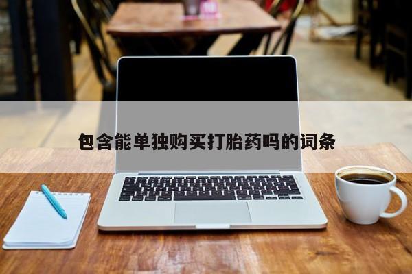 私人可以买打胎药吗包含能单独购买打胎药吗的词条
