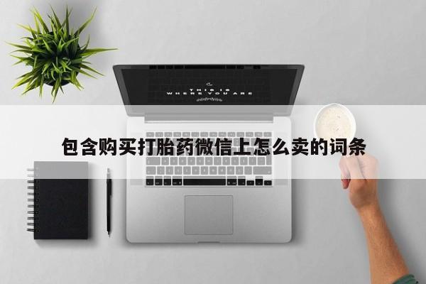 私人可以买打胎药吗包含购买打胎药微信上怎么卖的词条
