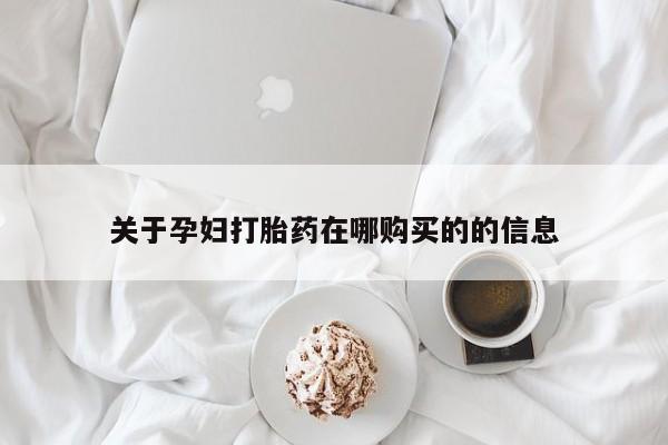 私人可以买打胎药吗关于孕妇打胎药在哪购买的的信息