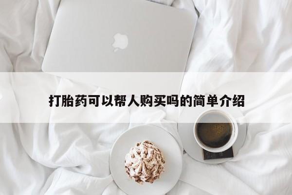 私人可以买打胎药吗打胎药可以帮人购买吗的简单介绍